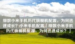 细数小米手机历代旗舰机配置，为何迅速成长？小米手机配置「细数小米手机历代旗舰机配置，为何迅速成长？」