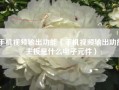 手机视频输出功能（手机视频输出功能主扳是什么电子元件）