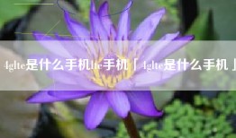 4glte是什么手机lte手机「4glte是什么手机」