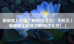 瑜伽课上必须了解的8个礼仪！手机关「瑜伽课上必须了解的8个礼仪！」