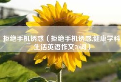 拒绝手机诱惑（拒绝手机诱惑,健康学科生活英语作文70词）